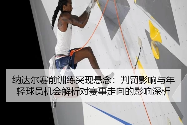 纳达尔赛前训练突现悬念：判罚影响与年轻球员机会解析对赛事走向的影响深析